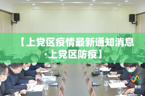 【上党区疫情最新通知消息·上党区防疫】 【上党区疫情最新通知消息·上党区防疫】