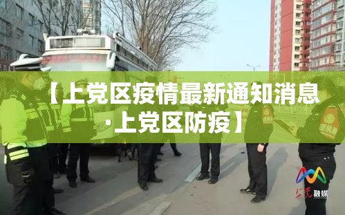 【上党区疫情最新通知消息·上党区防疫】 【上党区疫情最新通知消息·上党区防疫】
