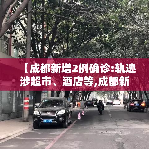 【成都新增2例确诊:轨迹涉超市、酒店等,成都新增2例本土病例】