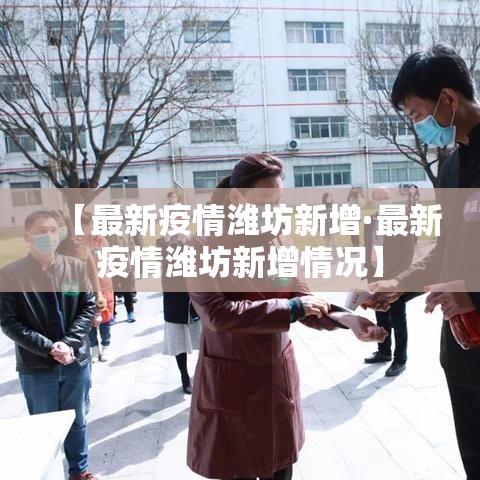 【最新疫情潍坊新增·最新疫情潍坊新增情况】