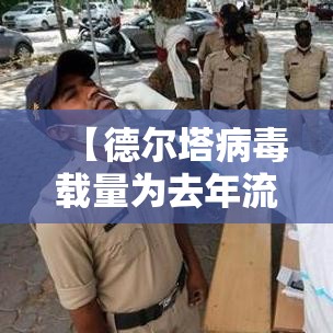 【德尔塔病毒载量为去年流行病株千倍·德尔塔病毒现在流行情况】