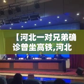 【河北一对兄弟确诊曾坐高铁,河北一对兄弟确诊经过路线】