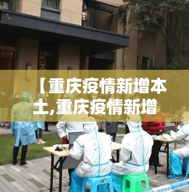 【重庆疫情新增本土,重庆疫情新增地区】 【重庆疫情新增本土,重庆疫情新增地区】