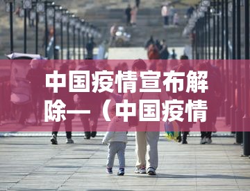 中国疫情宣布解除—（中国疫情解封了吗）
