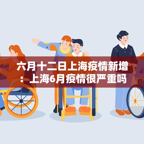六月十二日上海疫情新增：上海6月疫情很严重吗
