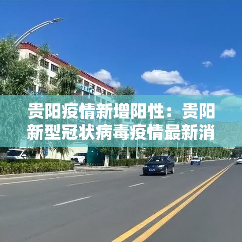 贵阳疫情新增阳性：贵阳新型冠状病毒疫情最新消息今天