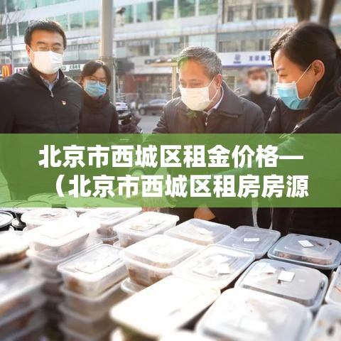 北京市西城区租金价格—(北京市西城区租房房源) 北京市西城区租金价格—(北京市西城区租房房源)