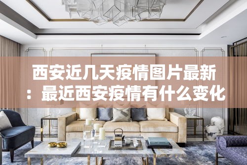 西安近几天疫情图片最新:最近西安疫情有什么变化 西安近几天疫情图片最新:最近西安疫情有什么变化