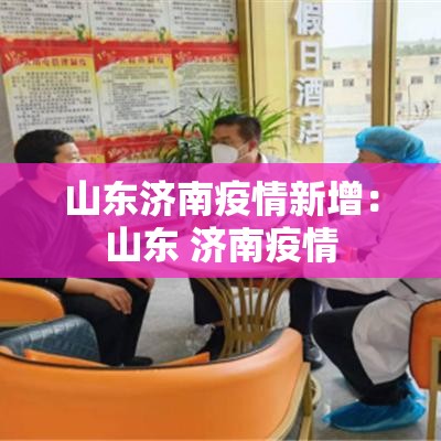 山东济南疫情新增:山东 济南疫情 山东济南疫情新增:山东 济南疫情