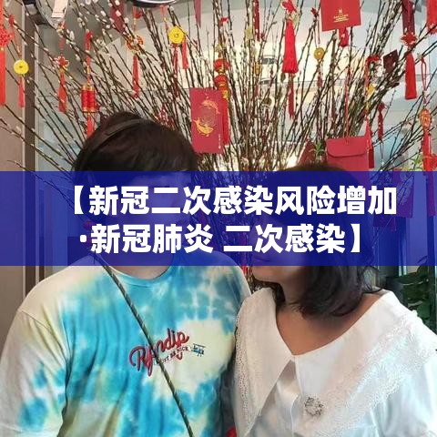 【新冠二次感染风险增加·新冠肺炎 二次感染】