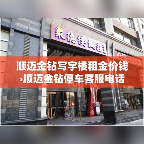 顺迈金钻写字楼租金价钱›顺迈金钻停车客服电话