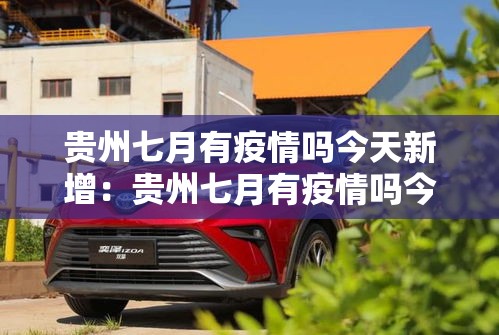 贵州七月有疫情吗今天新增：贵州七月有疫情吗今天新增病例