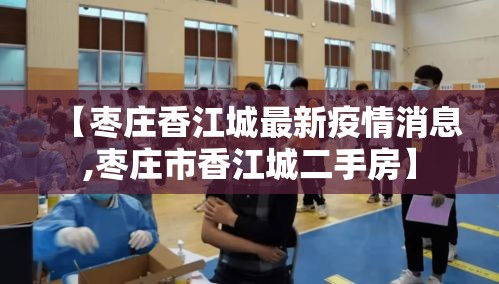 【枣庄香江城最新疫情消息,枣庄市香江城二手房】