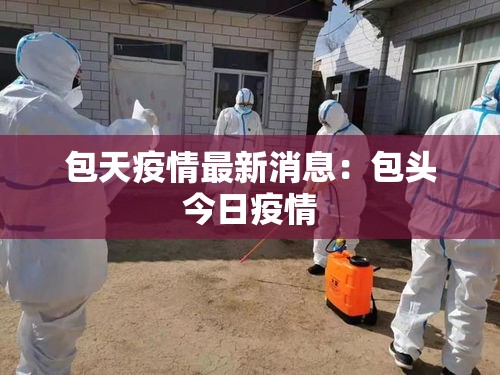 包天疫情最新消息：包头今日疫情