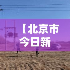 【北京市今日新增疫情人数·北京市今日疫情活动】