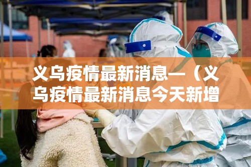 义乌疫情最新消息—（义乌疫情最新消息今天新增病例）