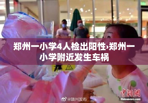 郑州一小学4人检出阳性›郑州一小学附近发生车祸