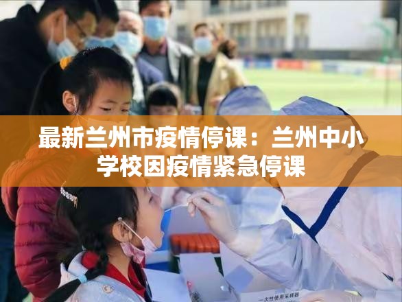 最新兰州市疫情停课：兰州中小学校因疫情紧急停课