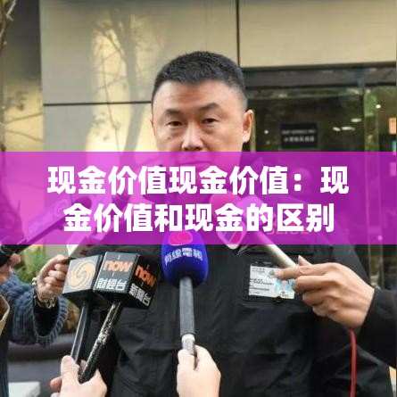 现金价值现金价值：现金价值和现金的区别