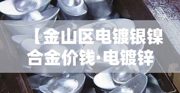 【金山区电镀银镍合金价钱·电镀锌镍合金厂】