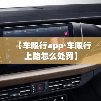 【车限行app·车限行上路怎么处罚】 【车限行app·车限行上路怎么处罚】