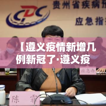 【遵义疫情新增几例新冠了·遵义疫情最新确诊名单】 【遵义疫情新增几例新冠了·遵义疫情最新确诊名单】
