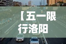 【五一限行洛阳,五一假期洛阳限行】 【五一限行洛阳,五一假期洛阳限行】