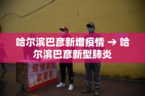 哈尔滨巴彦新增疫情 → 哈尔滨巴彦新型肺炎