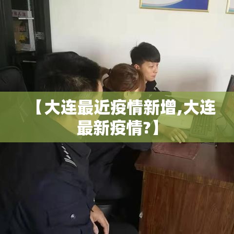 【大连最近疫情新增,大连最新疫情?】