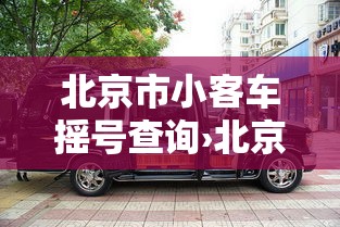 北京市小客车摇号查询›北京小客车指标查询官网入口