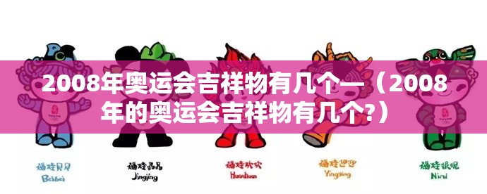 2008年奥运会吉祥物有几个—（2008年的奥运会吉祥物有几个?）
