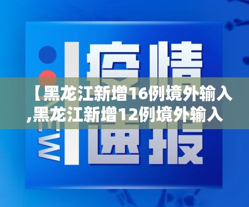 【黑龙江新增16例境外输入,黑龙江新增12例境外输入】
