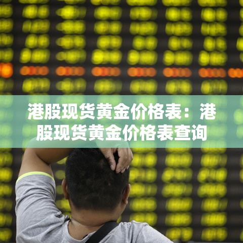 港股现货黄金价格表：港股现货黄金价格表查询