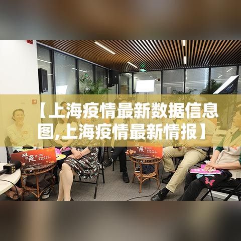 【上海疫情最新数据信息图,上海疫情最新情报】