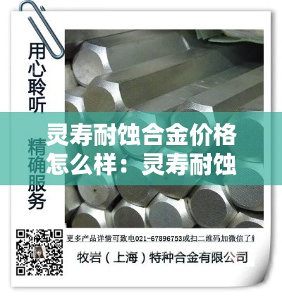 灵寿耐蚀合金价格怎么样:灵寿耐蚀合金价格怎么样啊 灵寿耐蚀合金价格怎么样:灵寿耐蚀合金价格怎么样啊