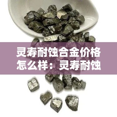 灵寿耐蚀合金价格怎么样:灵寿耐蚀合金价格怎么样啊 灵寿耐蚀合金价格怎么样:灵寿耐蚀合金价格怎么样啊