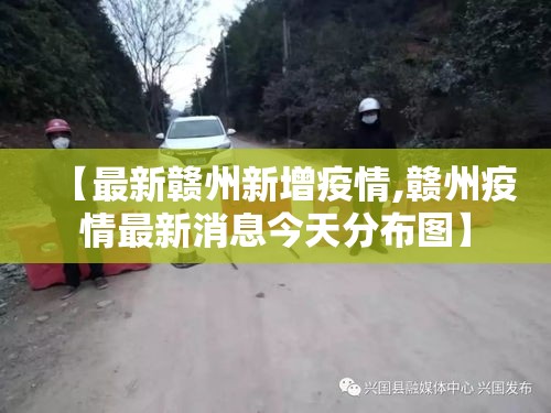 【最新赣州新增疫情,赣州疫情最新消息今天分布图】 【最新赣州新增疫情,赣州疫情最新消息今天分布图】
