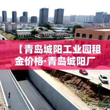 【青岛城阳工业园租金价格·青岛城阳厂房出租信息】