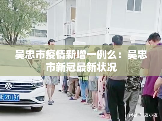 吴忠市疫情新增一例么：吴忠市新冠最新状况