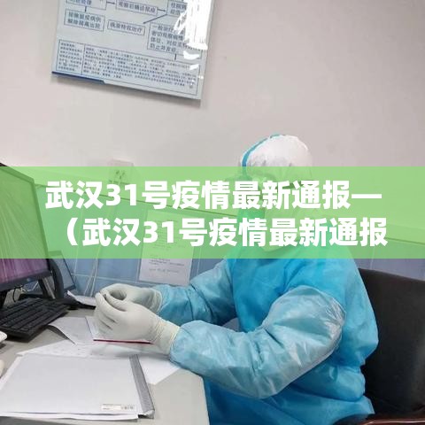 武汉31号疫情最新通报—（武汉31号疫情最新通报情况）