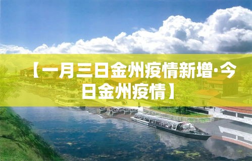 【一月三日金州疫情新增·今日金州疫情】 【一月三日金州疫情新增·今日金州疫情】