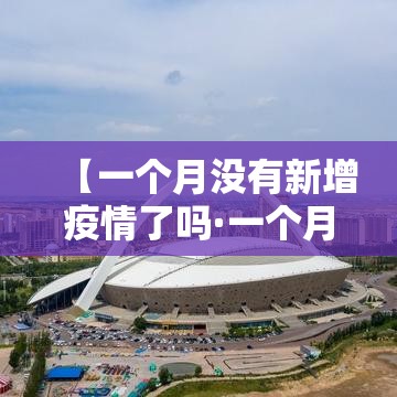 【一个月没有新增疫情了吗·一个月没事是不是没感染新冠肺炎】