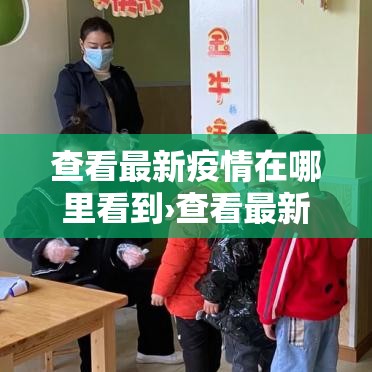 查看最新疫情在哪里看到›查看最新疫情在哪里看到信息
