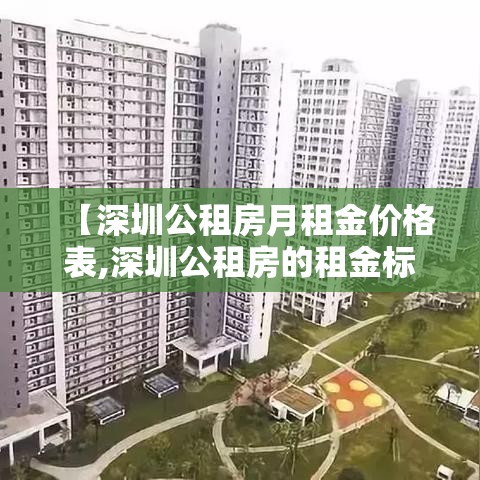 【深圳公租房月租金价格表,深圳公租房的租金标准是多少】