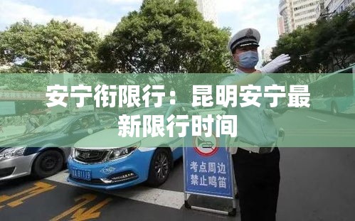 安宁衔限行：昆明安宁最新限行时间