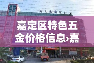 嘉定区特色五金价格信息›嘉定区特色五金价格信息查询 嘉定区特色五金价格信息›嘉定区特色五金价格信息查询