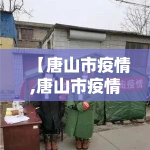 【唐山市疫情,唐山市疫情各乡镇政府电话大全】 【唐山市疫情,唐山市疫情各乡镇政府电话大全】