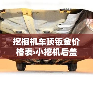 挖掘机车顶钣金价格表›小挖机后盖钣金喷漆多少钱