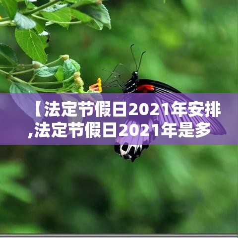 【法定节假日2021年安排,法定节假日2021年是多少天】