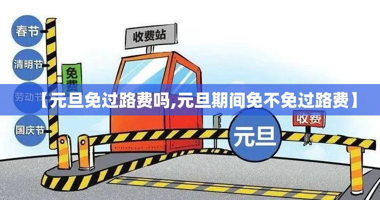 【元旦免过路费吗,元旦期间免不免过路费】